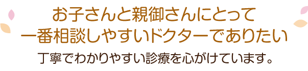 お子さんと親御さんにとって一番相談しやすいドクターでありたい